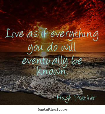 Quotes about life - Live as if everything you do will eventually be known.