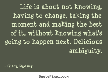 Life is about not knowing, having to change, taking the moment.. Gilda Radner famous life sayings