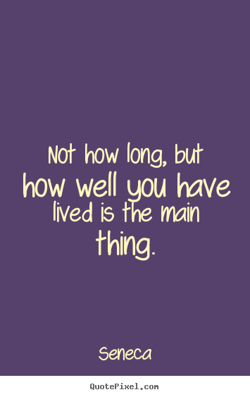 Seneca picture quote - Not how long, but how well you have lived is the.. - Life quotes