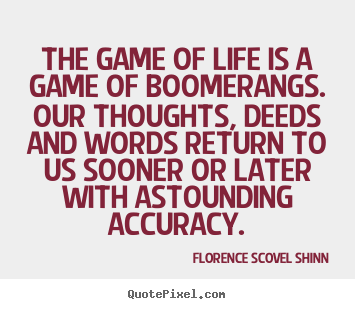 Quotes about life - The game of life is a game of boomerangs. our thoughts,..