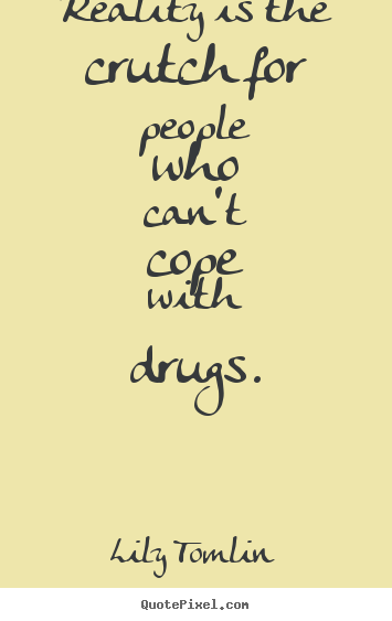 Life quotes - Reality is the crutch for people who can't cope with drugs.