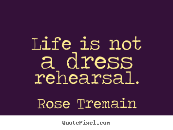 Customize picture quotes about life - Life is not a dress rehearsal.