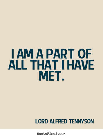 I am a part of all that i have met. Lord Alfred Tennyson good life quote