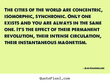 Quote about life - The cities of the world are concentric, isomorphic,..