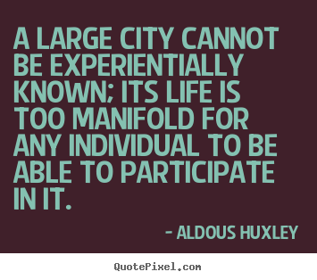 Aldous Huxley picture quote - A large city cannot be experientially known; its life.. - Life sayings