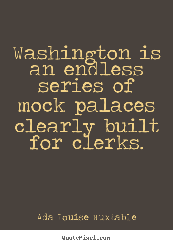 Create graphic picture quotes about life - Washington is an endless series of mock palaces clearly..