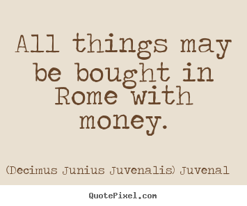(Decimus Junius Juvenalis) Juvenal image quotes - All things may be bought in rome with money. - Life quotes
