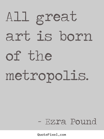 Customize picture quotes about life - All great art is born of the metropolis.