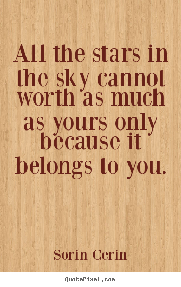 All the stars in the sky cannot worth as much as yours only.. Sorin Cerin best life quote