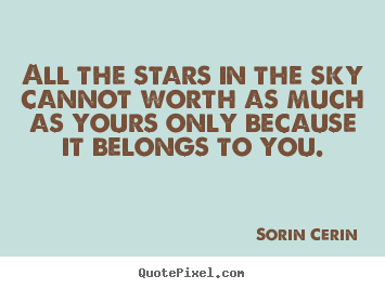 All the stars in the sky cannot worth as much as yours only.. Sorin Cerin good life quotes