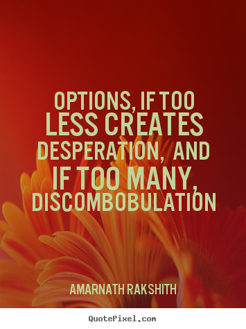 Quotes about life - Options, if too less creates desperation, and if too..