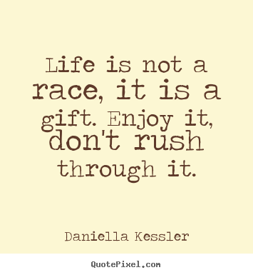 Quotes about life - Life is not a race, it is a gift. enjoy it, don't..