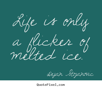 Create your own picture sayings about life - Life is only a flicker of melted ice.