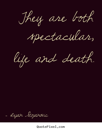 Quotes about life - They are both spectacular, life and death.