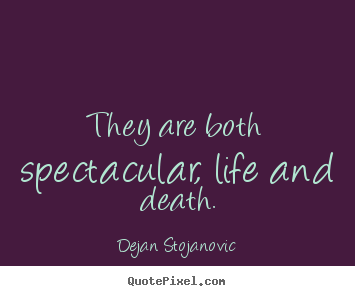 Make custom picture quotes about life - They are both spectacular, life and death.