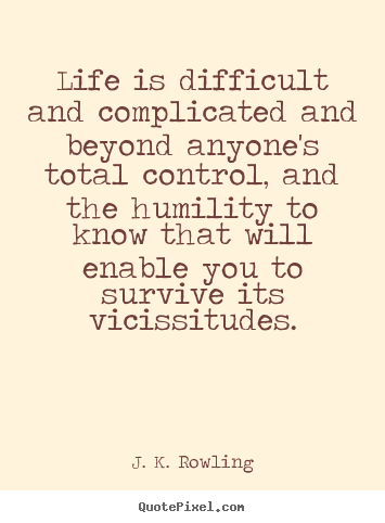 Quotes about life - Life is difficult and complicated and beyond anyone's total control,..