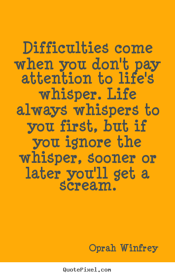 Difficulties come when you don't pay attention.. Oprah Winfrey good life quotes