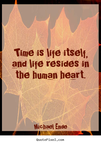 Time is life itself, and life resides in the human heart. Michael Ende greatest life quotes