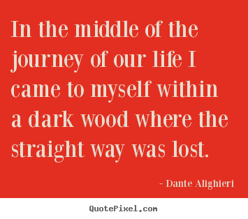 Quotes about life - In the middle of the journey of our life i came to myself within..