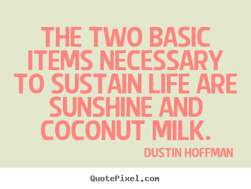 The two basic items necessary to sustain life are sunshine and coconut.. Dustin Hoffman popular life quotes
