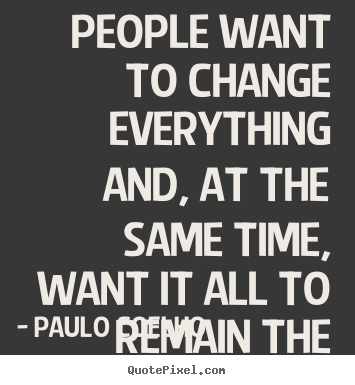 Quote about life - People want to change everything and, at the same time, want..