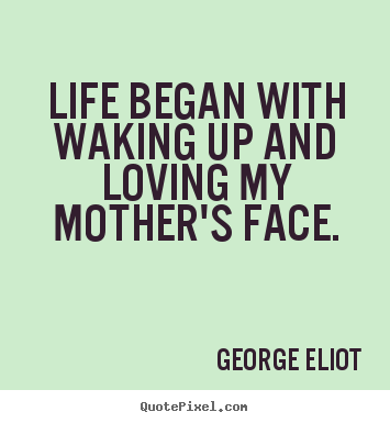 Quotes about life - Life began with waking up and loving my mother's face.