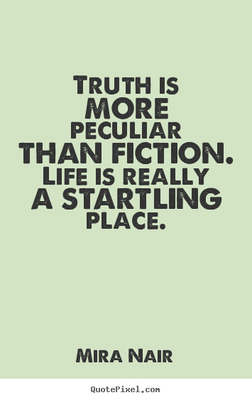 Truth is more peculiar than fiction. life is really a startling.. Mira Nair  life quote
