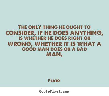 The only thing he ought to consider, if he does anything,.. Plato best life quotes