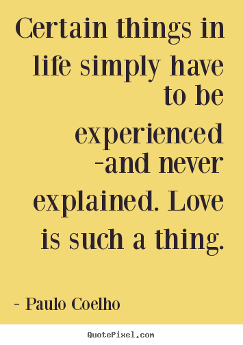 Certain things in life simply have to be experienced.. Paulo Coelho top life quotes