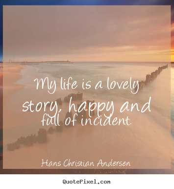 Life quote - My life is a lovely story, happy and full of incident.