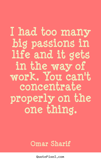 Quote about life - I had too many big passions in life and..