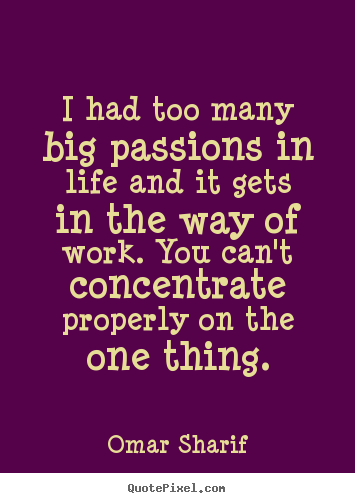 Life quote - I had too many big passions in life and it gets in the way of work...