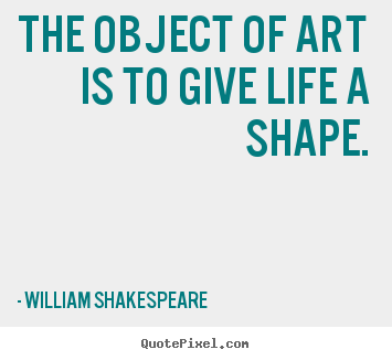 The object of art is to give life a shape. William Shakespeare  life quote