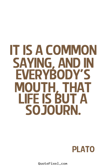 Quotes about life - It is a common saying, and in everybody's mouth, that life is..