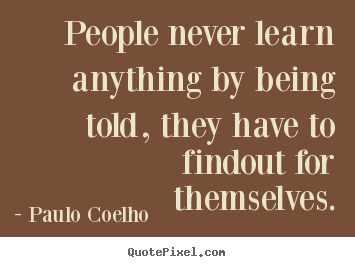 Paulo Coelho picture quote - People never learn anything by being told, they have to findout.. - Life sayings