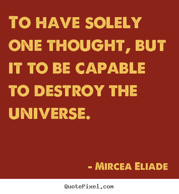 Mircea Eliade pictures sayings - To have solely one thought, but it to be capable to destroy.. - Life quote