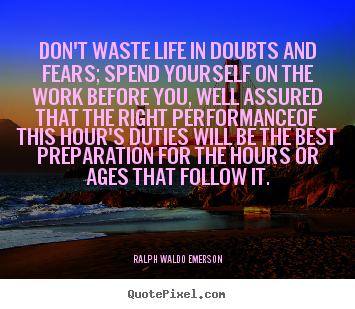 Quote about life - Don't waste life in doubts and fears; spend yourself..