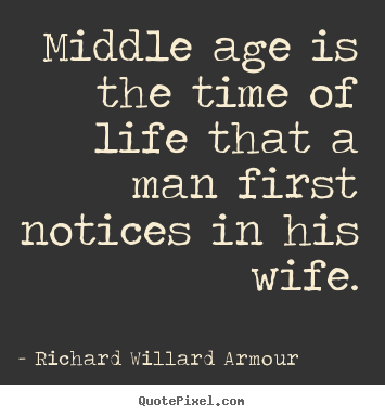 Quotes about life - Middle age is the time of life that a man first notices..