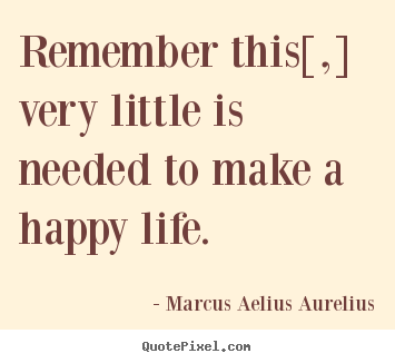 Life quotes - Remember this[,] very little is needed to make..