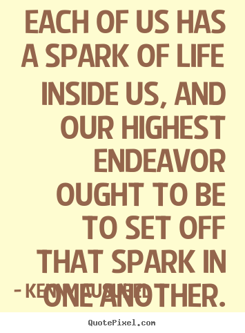 Each of us has a spark of life inside us, and our highest endeavor ought.. Kenny Ausubel top life quote
