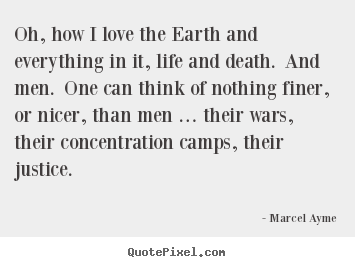Oh, how i love the earth and everything in it, life.. Marcel Ayme top life quotes