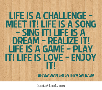 Bhagawan Sri Sathya Sai Baba picture quotes - Life is a challenge - meet it! life is a song - sing it! life is a dream.. - Life quotes