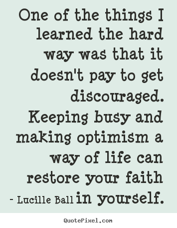 Lucille Ball picture quotes - One of the things i learned the hard way was that it doesn't pay.. - Life quote