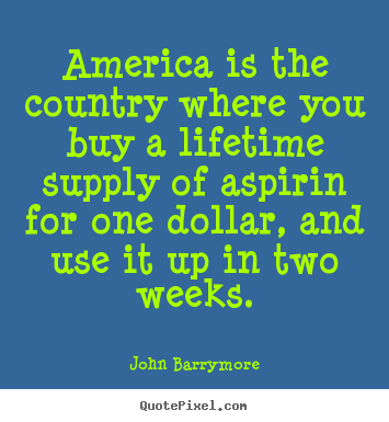 Create your own pictures sayings about life - America is the country where you buy a lifetime supply..