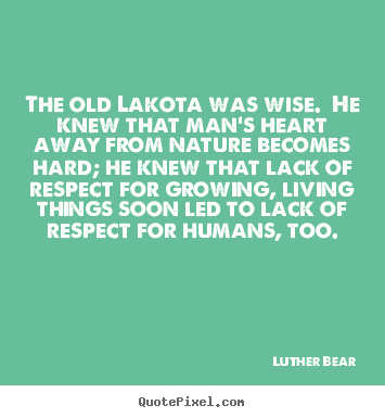Design custom poster quotes about life - The old lakota was wise. he knew that man's..