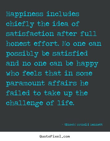 Life sayings - Happiness includes chiefly the idea of satisfaction after..