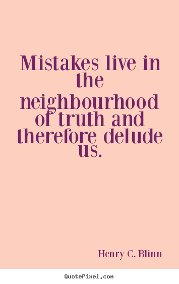 Life quotes - Mistakes live in the neighbourhood of truth and..