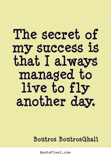 Quotes about life - The secret of my success is that i always managed to live to..