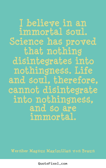 Life quote - I believe in an immortal soul. science has proved..