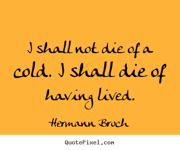 Make custom picture quote about life - I shall not die of a cold. i shall die of having..